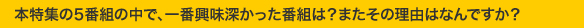 本特集の5番組の中で、一番興味深かった番組は？またその理由はなんですか？